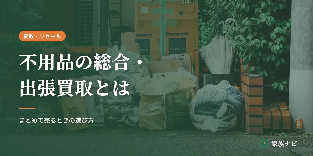 不用品の総合・出張買取とは？まとめて売るときの選び方と相場感