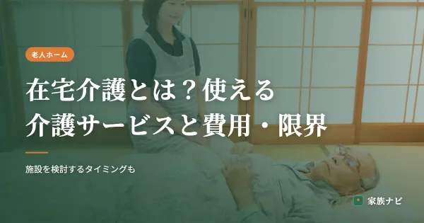 在宅介護とは？使える介護サービスと費用・限界の見極め方